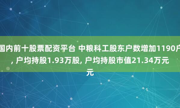 国内前十股票配资平台 中粮科工股东户数增加1190户, 户均持股1.93万股, 户均持股市值21.34万元