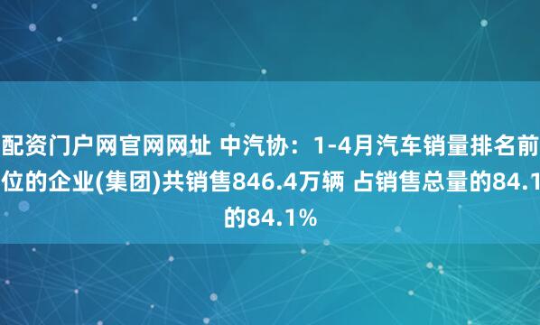 配资门户网官网网址 中汽协：1-4月汽车销量排名前十位的企业(集团)共销售846.4万辆 占销售总量的84.1%