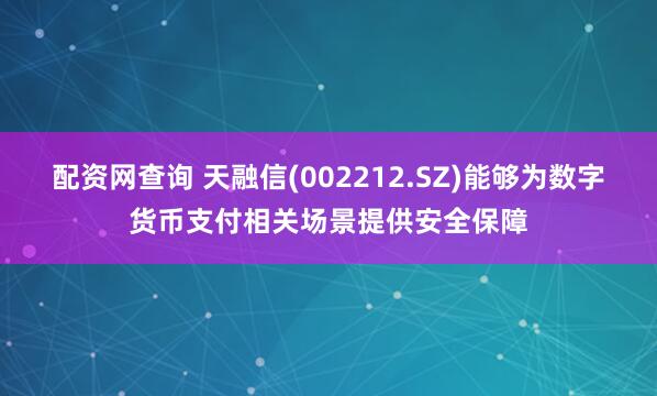 配资网查询 天融信(002212.SZ)能够为数字货币支付相关场景提供安全保障