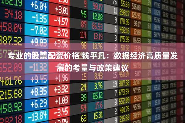 专业的股票配资价格 钱平凡：数据经济高质量发展的考量与政策建议