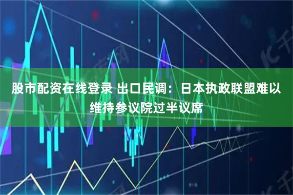 股市配资在线登录 出口民调：日本执政联盟难以维持参议院过半议席