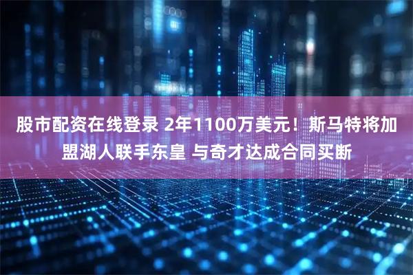 股市配资在线登录 2年1100万美元！斯马特将加盟湖人联手东皇 与奇才达成合同买断