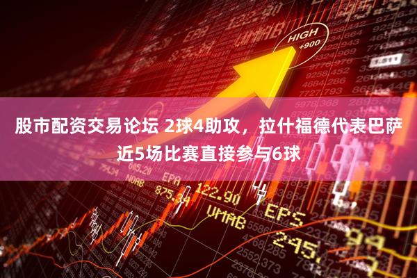 股市配资交易论坛 2球4助攻，拉什福德代表巴萨近5场比赛直接参与6球