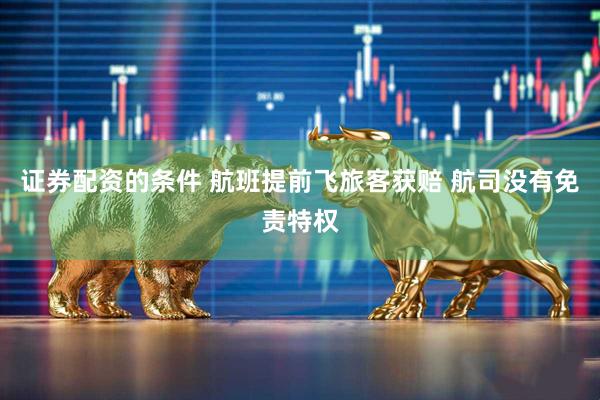 证券配资的条件 航班提前飞旅客获赔 航司没有免责特权