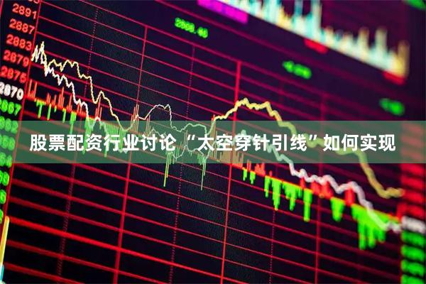股票配资行业讨论 “太空穿针引线”如何实现