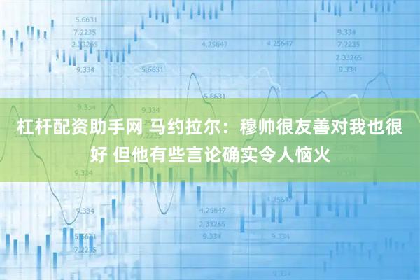 杠杆配资助手网 马约拉尔:穆帅很友善对我也很好 但他有些言论确实令人恼火