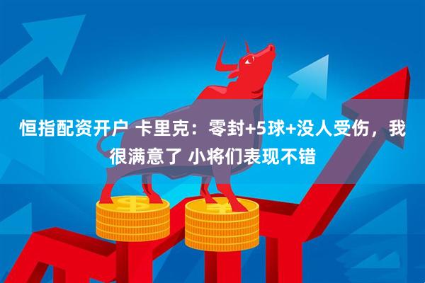 恒指配资开户 卡里克：零封+5球+没人受伤，我很满意了 小将们表现不错
