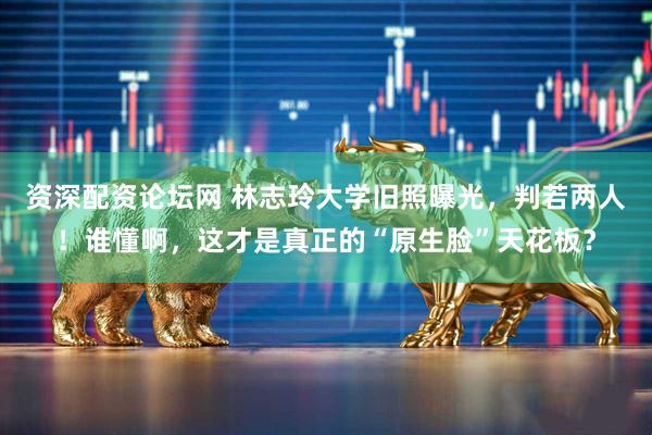 资深配资论坛网 林志玲大学旧照曝光，判若两人！谁懂啊，这才是真正的“原生脸”天花板？